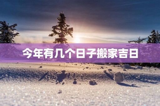 今年有几个日子搬家吉日