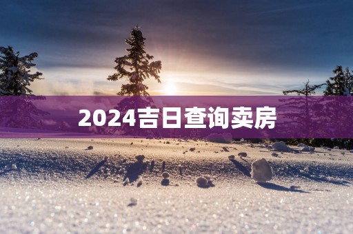 2025吉日查询卖房