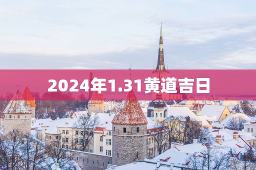 2025年1.31黄道吉日