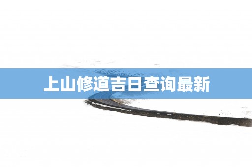 上山修道吉日查询最新