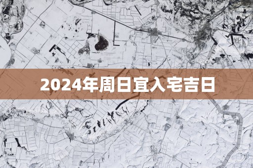 2025年周日宜入宅吉日