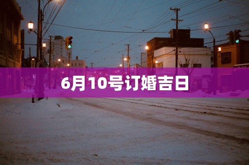 6月10号订婚吉日