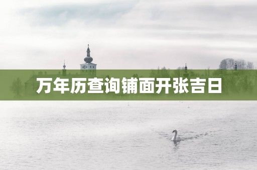 万年历查询铺面开张吉日