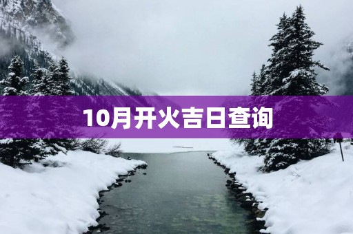 10月开火吉日查询