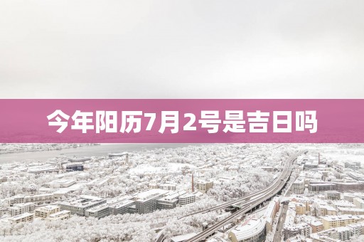 今年阳历7月2号是吉日吗