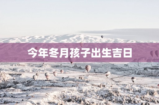 今年冬月孩子出生吉日