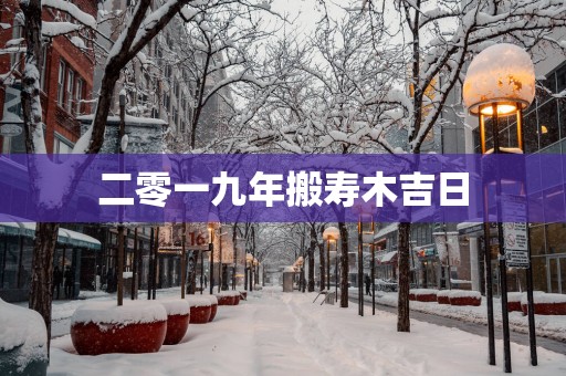 二零一九年搬寿木吉日