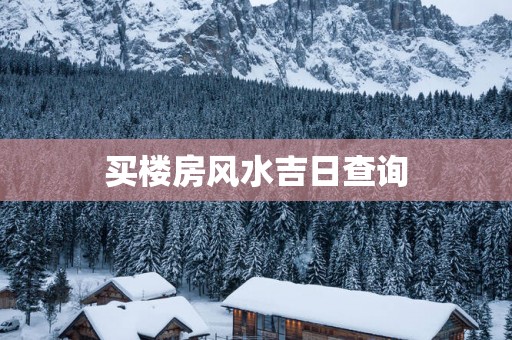 买楼房风水吉日查询