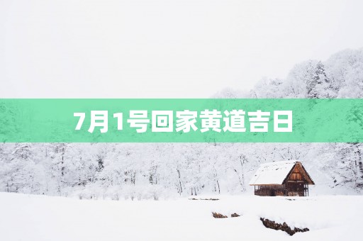 7月1号回家黄道吉日