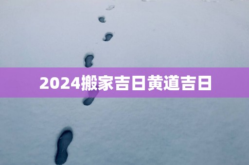 2025搬家吉日黄道吉日