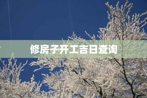 修房子开工吉日查询