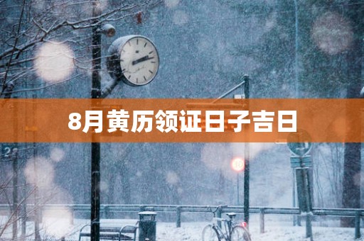8月黄历领证日子吉日