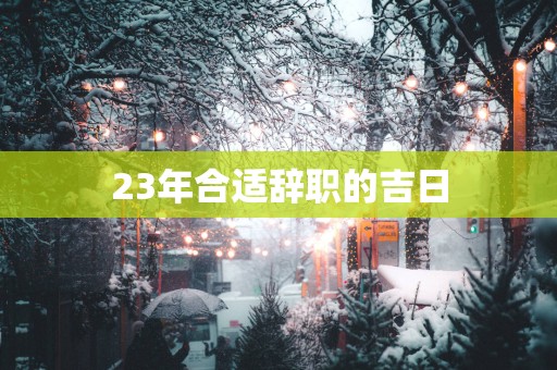 23年合适辞职的吉日