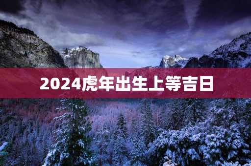 2025蛇年出生上等吉日