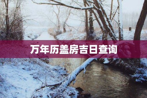 万年历盖房吉日查询