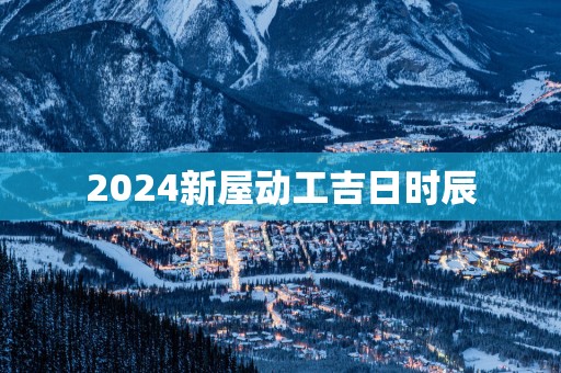 2025新屋动工吉日时辰