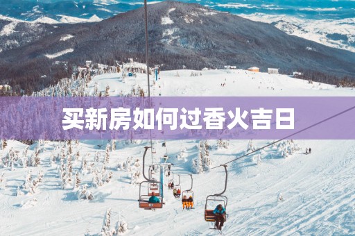 买新房如何过香火吉日