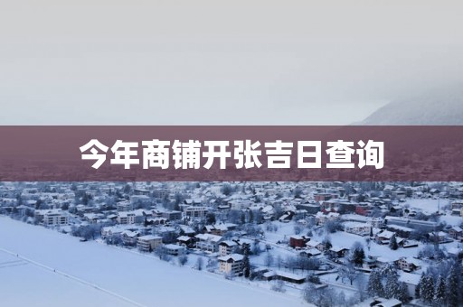 今年商铺开张吉日查询