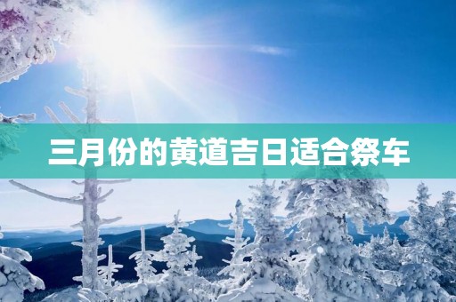 三月份的黄道吉日适合祭车