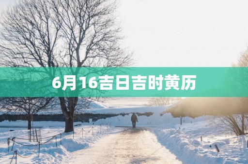 6月16吉日吉时黄历