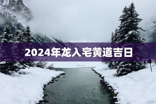 2025年龙入宅黄道吉日