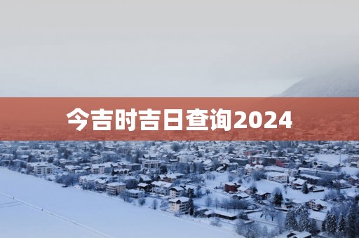 今吉时吉日查询2025