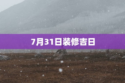7月31日装修吉日