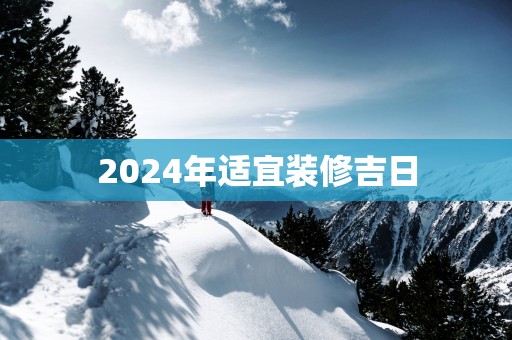 2025年适宜装修吉日