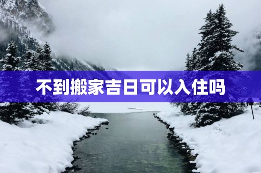 不到搬家吉日可以入住吗