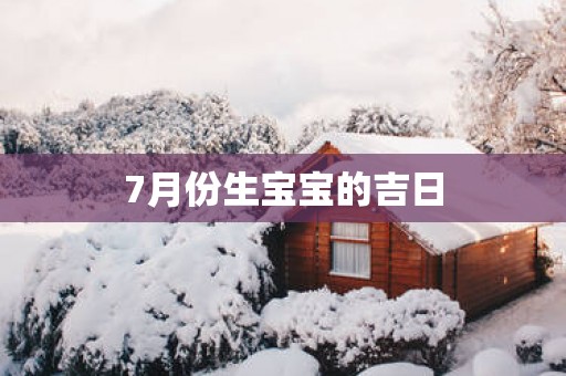 7月份生宝宝的吉日