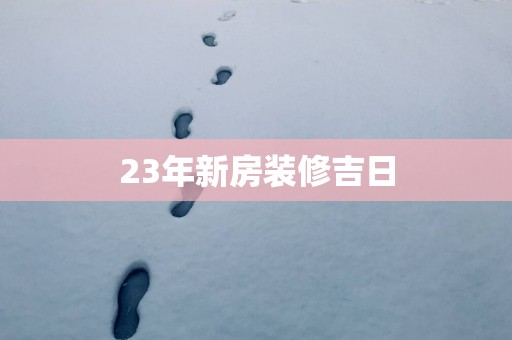 23年新房装修吉日