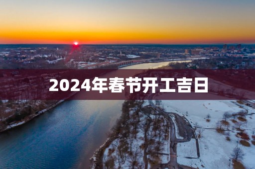 2025年春节开工吉日