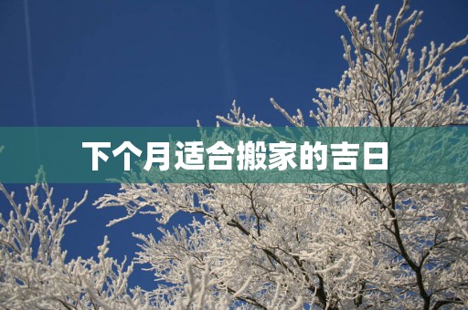 下个月适合搬家的吉日