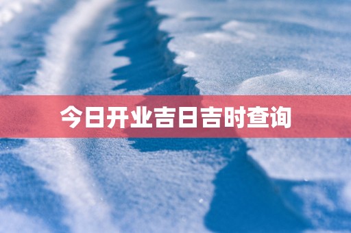 今日开业吉日吉时查询