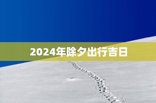 2025年除夕出行吉日