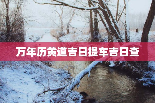 万年历黄道吉日提车吉日查