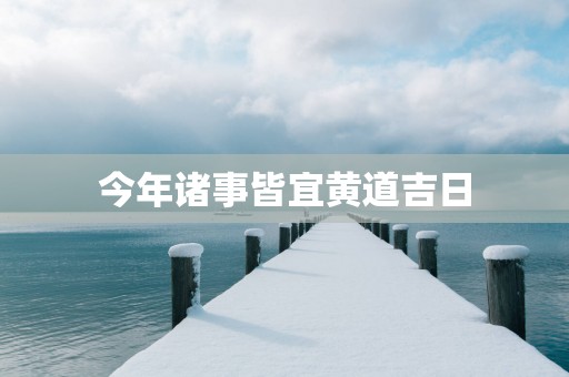 今年诸事皆宜黄道吉日