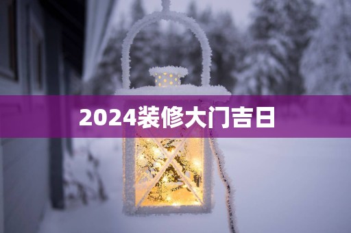 2025装修大门吉日