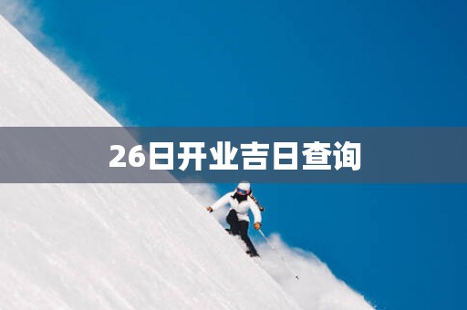 26日开业吉日查询