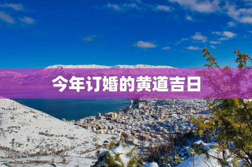 今年订婚的黄道吉日