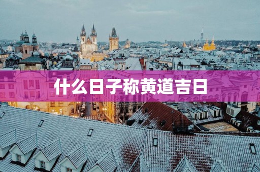 什么日子称黄道吉日