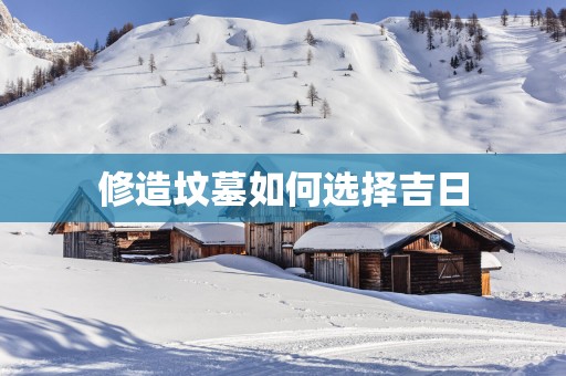 修造坟墓如何选择吉日