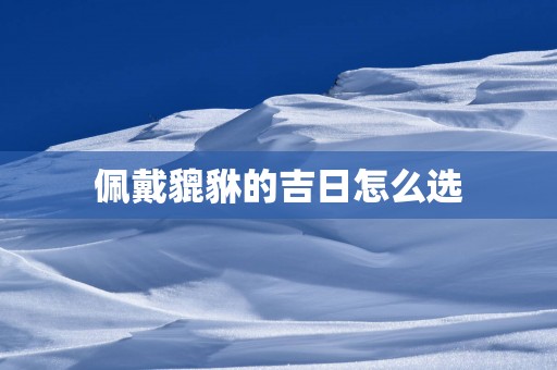佩戴貔貅的吉日怎么选