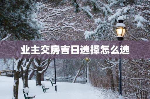 业主交房吉日选择怎么选