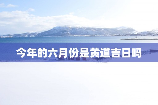 今年的六月份是黄道吉日吗