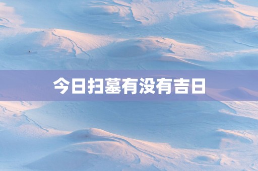 今日扫墓有没有吉日