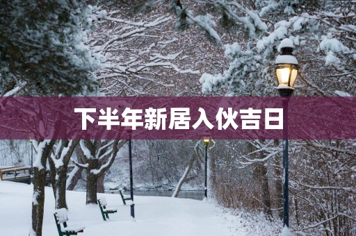 下半年新居入伙吉日