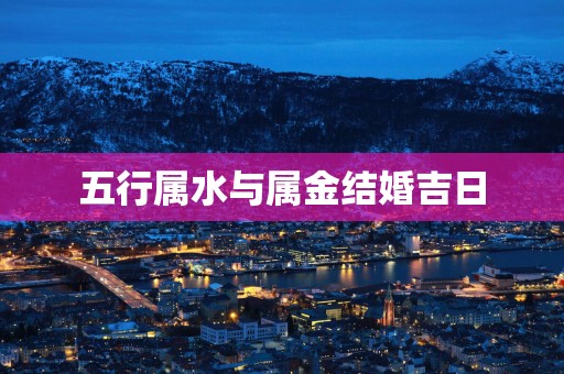 五行属水与属金结婚吉日