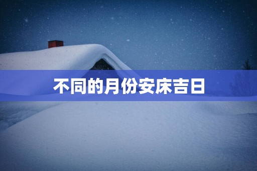 不同的月份安床吉日