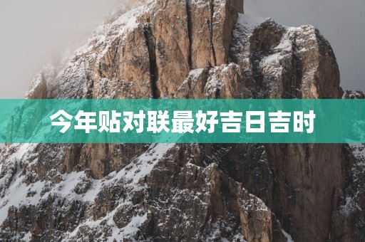 今年贴对联最好吉日吉时